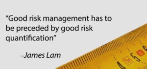"Good risk management has to be preceded by good risk quantification," quote by James Lam